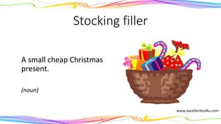 Stocking filler
A small cheap Christmas
present.
(noun)
 
