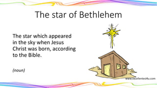 The star of Bethlehem
The star which appeared
in the sky when Jesus
Christ was born, according
to the Bible.
(noun)
 