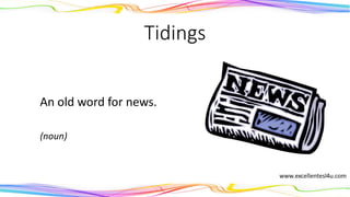 Tidings
An old word for news.
(noun)
 