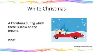 White Christmas
A Christmas during which
there is snow on the
ground.
(noun)
 