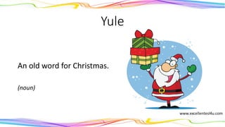 Yule
An old word for Christmas.
(noun)
 