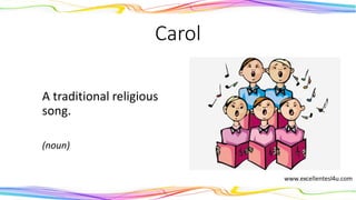 Carol
A traditional religious
song.
(noun)
 