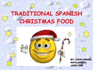 TRADITIONAL SPANISH CHRISTMAS FOOD BY: JESSY,MARIA,  RAFA,RUBEN, JOSE LUIS 