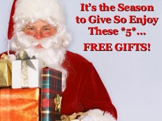 It’s the Season
to Give So Enjoy
These *5*…
FREE GIFTS!

 