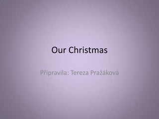 Our Christmas
Připravila: Tereza Pražáková

 