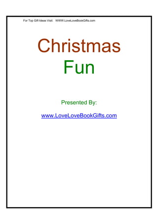 For Top Gift Ideas Visit: WWW.LoveLoveBookGifts.com




         Christmas
           Fun
                          Presented By:

            www.LoveLoveBookGifts.com
 