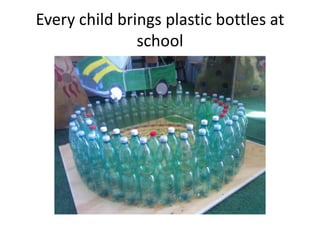 Every child brings plastic bottles at
school

 