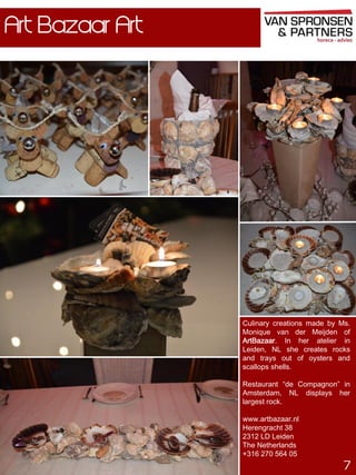 Art Bazaar Art

Culinary creations made by Ms.
Monique van der Meijden of
ArtBazaar. In her atelier in
Leiden, NL she creates rocks
and trays out of oysters and
scallops shells.
Restaurant “de Compagnon” in
Amsterdam, NL displays her
largest rock.

www.artbazaar.nl
Herengracht 38
2312 LD Leiden
The Netherlands
+316 270 564 05

7

 