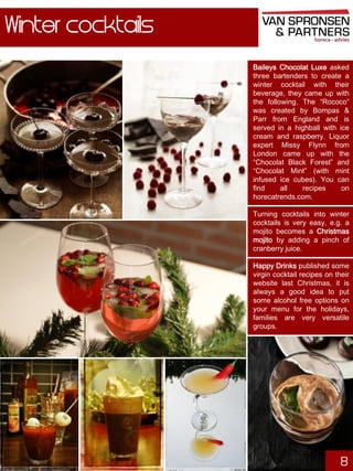 Winter cocktails
Baileys Chocolat Luxe asked
three bartenders to create a
winter cocktail with their
beverage, they came up with
the following. The “Rococo”
was created by Bompas &
Parr from England and is
served in a highball with ice
cream and raspberry. Liquor
expert Missy Flynn from
London came up with the
“Chocolat Black Forest” and
“Chocolat Mint” (with mint
infused ice cubes). You can
find
all
recipes
on
horecatrends.com.
Turning cocktails into winter
cocktails is very easy, e.g. a
mojito becomes a Christmas
mojito by adding a pinch of
cranberry juice.
Happy Drinks published some
virgin cocktail recipes on their
website last Christmas, it is
always a good idea to put
some alcohol free options on
your menu for the holidays,
families are very versatile
groups.

8

 