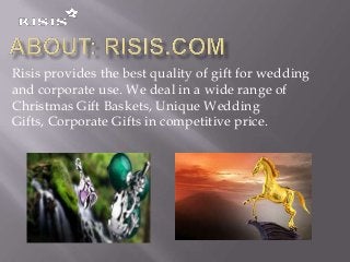 Risis provides the best quality of gift for wedding
and corporate use. We deal in a wide range of
Christmas Gift Baskets, Unique Wedding
Gifts, Corporate Gifts in competitive price.

 
