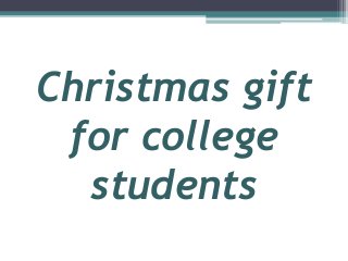 Christmas gift 
for college 
students 
 