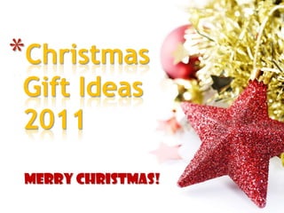 *Christmas
 Gift Ideas
 2011

 Merry Christmas!
 