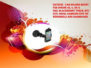 Satechi - car holder mount
for iPhone 4S, 4, 3G &
3GS, BlackBerry Torch, HTC
EVO, DROID, Samsung EPIC on
Windshield and Dashboard
 