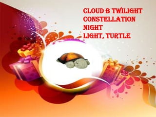 Cloud b Twilight
Constellation
Night
Light, Turtle
 