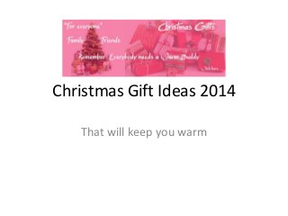 Christmas Gift Ideas 2014
That will keep you warm
 