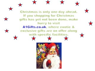 Christmas is only one day ahead. If you shopping for Christmas gifts has yet not been done, make hurry to visit A1Gifts.co.uk, where exotic & exclusive gifts are on offer along with specific facilities. 