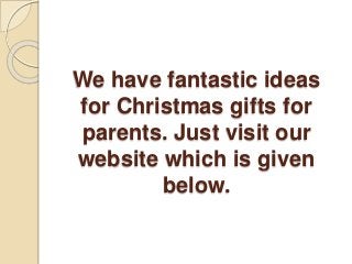 We have fantastic ideas
for Christmas gifts for
parents. Just visit our
website which is given
below.
 