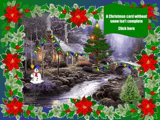A Christmas card without
   snow isn’t complete
       Click here
 