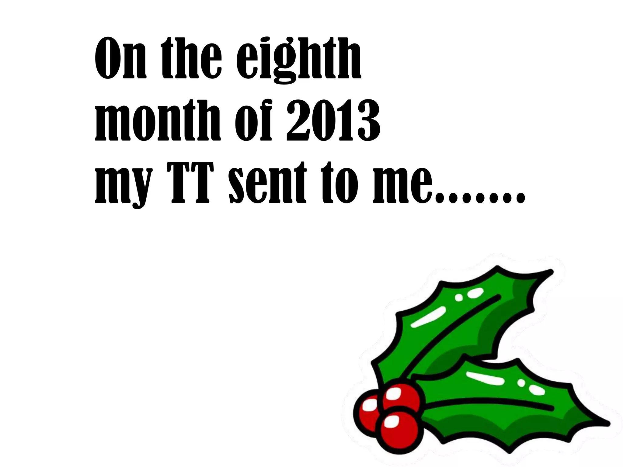 On the eighth
month of 2013
my TT sent to me.......

 