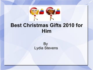 Best Christmas Gifts 2010 for Him By  Lydia Stevens 