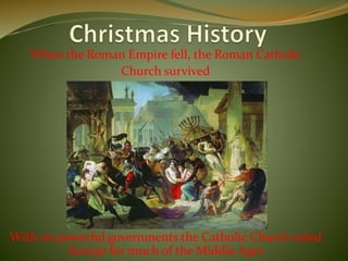 When the Roman Empire fell, the Roman Catholic
Church survived
With no powerful governments the Catholic Church ruled
Europe for much of the Middle Ages
 