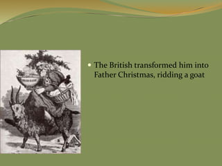  The British transformed him into
Father Christmas, ridding a goat
 