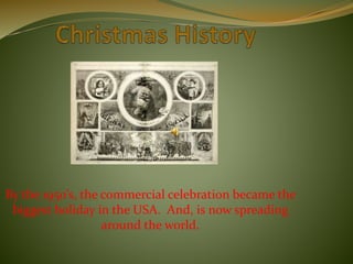By the 1950’s, the commercial celebration became the
biggest holiday in the USA. And, is now spreading
around the world.
 