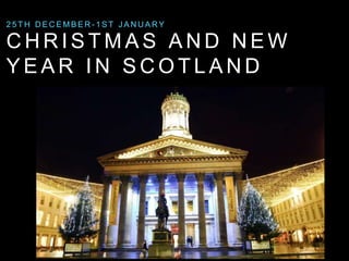 2 5 TH DECEMBER- 1ST JANUARY 
CHRISTMAS AND NEW 
YEAR IN SCOT LAND 
 