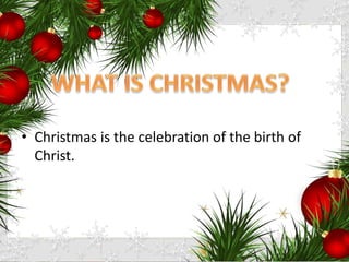 • Christmas is the celebration of the birth of
Christ.
 