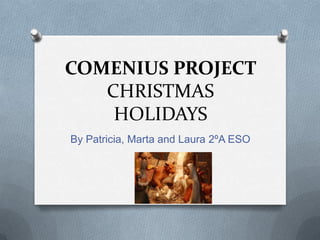 COMENIUS PROJECT
CHRISTMAS
HOLIDAYS
By Patricia, Marta and Laura 2ºA ESO
 
