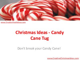 Christmas Ideas - Candy 
Cane Tug 
Don't break your Candy Cane! 
www.CreativeChristmasIdeas.com 
www.CreativeYouthIdeas.com 
 