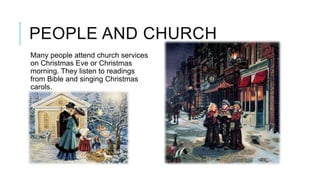 PEOPLE AND CHURCH
Many people attend church services
on Christmas Eve or Christmas
morning. They listen to readings
from Bible and singing Christmas
carols.

 