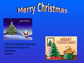 I like Christmas because  Olentzero brings us presents. Xabier 