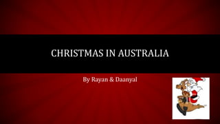 By Rayan & Daanyal
CHRISTMAS IN AUSTRALIA
 