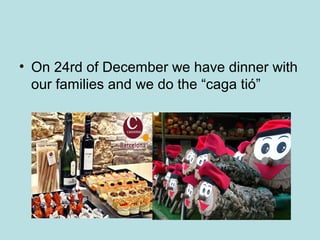 • On 24rd of December we have dinner with
  our families and we do the “caga tió”
 