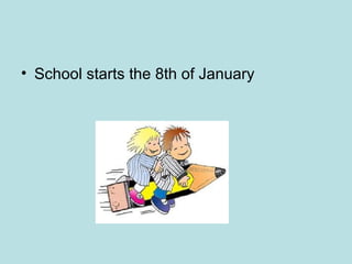 • School starts the 8th of January
 