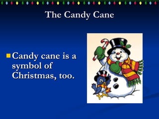 The Candy Cane Candy cane  is a symbol of Christmas, too. 
