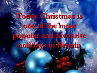 Today Christmas is one of the most popular and favourite holidays in Britain Today Christmas is one of the most popular and favourite holidays in Britain 