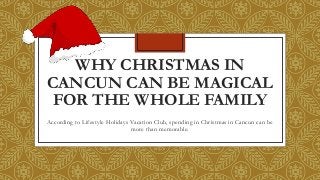 WHY CHRISTMAS IN
CANCUN CAN BE MAGICAL
FOR THE WHOLE FAMILY
According to Lifestyle Holidays Vacation Club, spending in Christmas in Cancun can be
more than memorable.
 