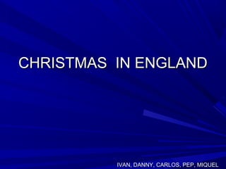 CHRISTMAS IN ENGLAND




          IVAN, DANNY, CARLOS, PEP, MIQUEL
 