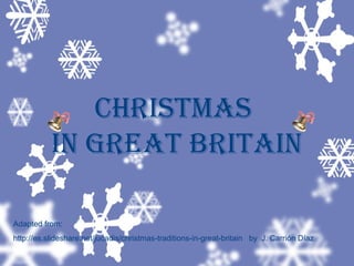 Christmas
in Great Britain
Adapted from:
http://es.slideshare.net/jucadis/christmas-traditions-in-great-britain by J. Carrión Díaz
 