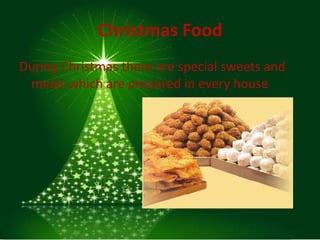 Christmas Food
During Christmas there are special sweets and
 meals which are prepared in every house
 