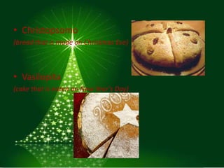 • Christopsomo
(bread that is made on Christmas Eve)



• Vasilopita
(cake that is eaten on New Year's Day)
 