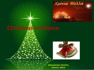 Christmas in Greece




              Adamopoulou Vassilina,
                 Kavoura Maria
 