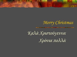 Merry Christmas
Καλά Χριστούγεννα
Χρόνια πολλά

 