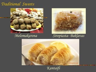 Traditional Sweets

Melomakarona

Siropiasta- Baklavas

Kantaifi

 
