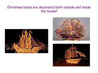 Christmas boats are decorated both outside and inside 
the house!! 
 