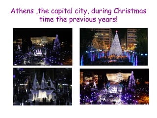 Athens ,the capital city, during Christmas 
time the previous years! 
 