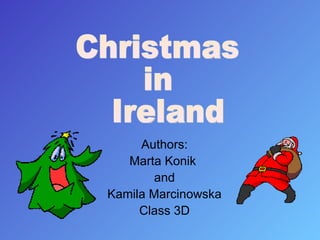 Authors: Marta Konik  and Kamila Marcinowska Class  3D Christmas  in  Ireland 