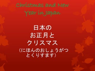 Christmas and New 
Year in Japan 
日本の 
お正月と 
クリスマス 
（にほんのおしょうがつ 
とくりすます） 
 